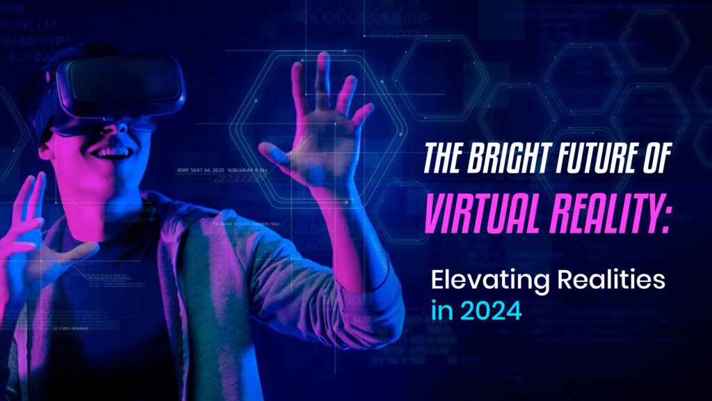 The Bright Future of Virtual Reality Elevating Realities in 2024